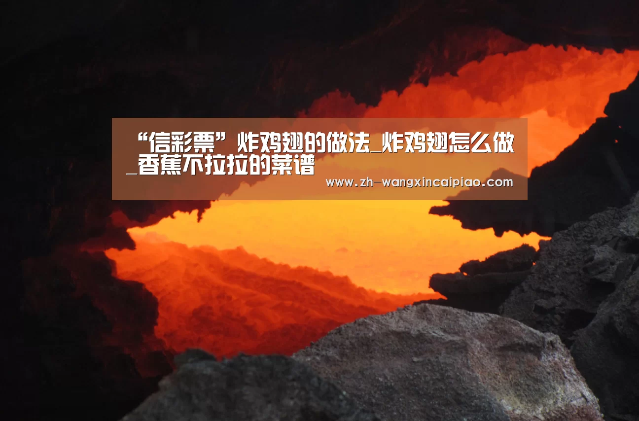 “信彩票”炸鸡翅的做法_炸鸡翅怎么做_香蕉不拉拉的菜谱(图3) 信彩票