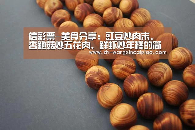 信彩票-美食分享:豇豆炒肉末、杏鲍菇炒五花肉、鲜虾炒年糕的简单做法