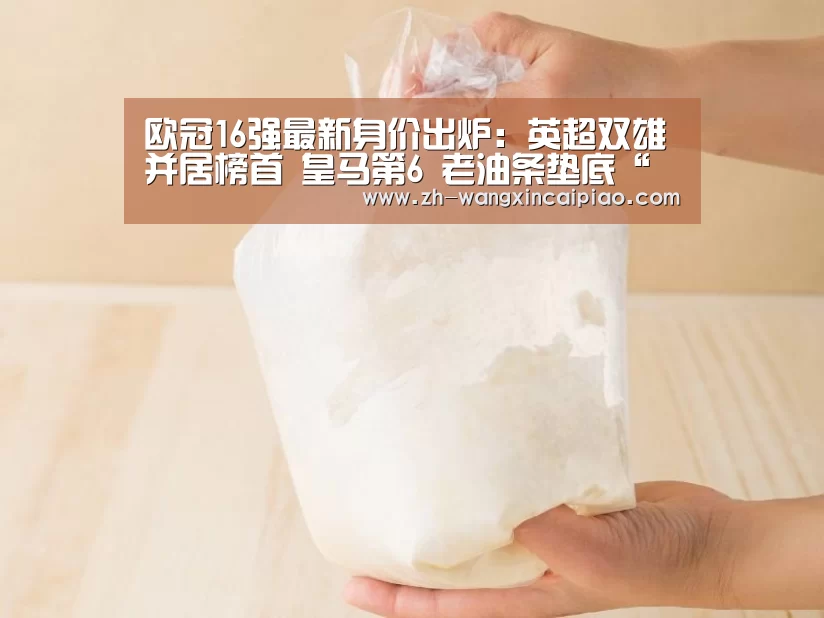 欧冠16强最新身价出炉:英超双雄并居榜首 皇马第6 老油条垫底“信彩票”