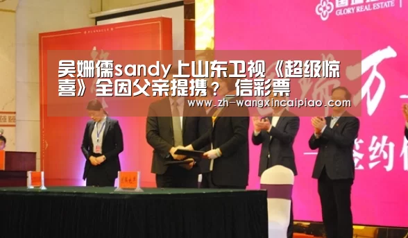 吴姗儒sandy上山东卫视《超级惊喜》全因父亲提携?_信彩票(图1) 信彩票