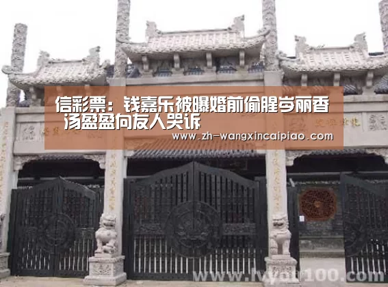 信彩票：钱嘉乐被曝婚前偷腥岑丽香 汤盈盈向友人哭诉