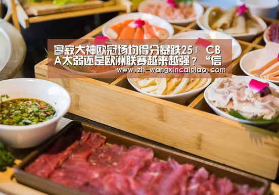 寥寂大神欧冠场均得分暴跌25+ CBA太弱还是欧洲联赛越来越强?“信彩票”(图1) 信彩票
